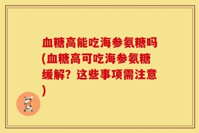 血糖高能吃海参氨糖吗(血糖高可吃海参氨糖缓解？这些事项需注意)