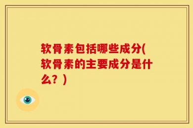 软骨素包括哪些成分(软骨素的主要成分是什么？)