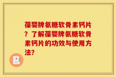 葆婴牌氨糖软骨素钙片？了解葆婴牌氨糖软骨素钙片的功效与使用方法？
