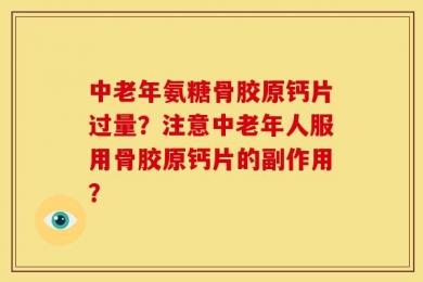 中老年氨糖骨胶原钙片过量？注意中老年人服用骨胶原钙片的副作用？