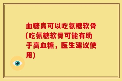 血糖高可以吃氨糖软骨(吃氨糖软骨可能有助于高血糖，医生建议使用)