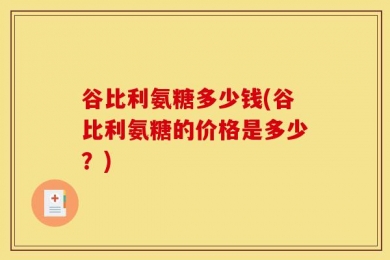 谷比利氨糖多少钱(谷比利氨糖的价格是多少？)