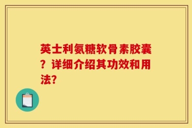 英士利氨糖软骨素胶囊？详细介绍其功效和用法？