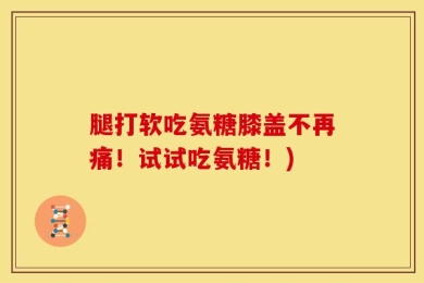 腿打软吃氨糖膝盖不再痛！试试吃氨糖！)