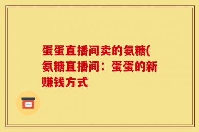 蛋蛋直播间卖的氨糖(氨糖直播间：蛋蛋的新赚钱方式