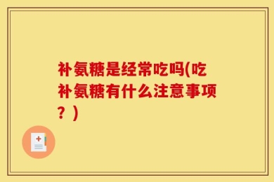 补氨糖是经常吃吗(吃补氨糖有什么注意事项？)