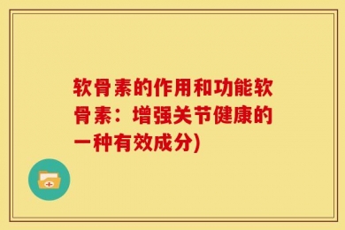 软骨素的作用和功能软骨素：增强关节健康的一种有效成分)