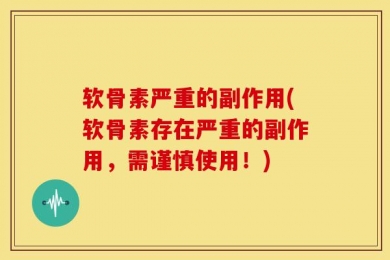 软骨素严重的副作用(软骨素存在严重的副作用，需谨慎使用！)