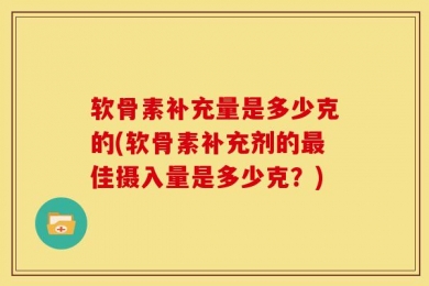 软骨素补充量是多少克的(软骨素补充剂的最佳摄入量是多少克？)