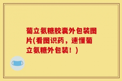 葡立氨糖胶囊外包装图片(看图识药，速懂葡立氨糖外包装！)