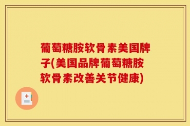 葡萄糖胺软骨素美国牌子(美国品牌葡萄糖胺软骨素改善关节健康)