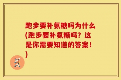 跑步要补氨糖吗为什么(跑步要补氨糖吗？这是你需要知道的答案！)