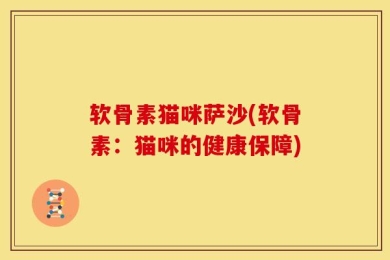 软骨素猫咪萨沙(软骨素：猫咪的健康保障)