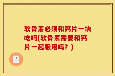 软骨素必须和钙片一块吃吗(软骨素需要和钙片一起服用吗？)