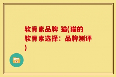 软骨素品牌 猫(猫的软骨素选择：品牌测评)