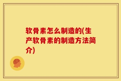 软骨素怎么制造的(生产软骨素的制造方法简介)