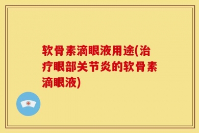 软骨素滴眼液用途(治疗眼部关节炎的软骨素滴眼液)