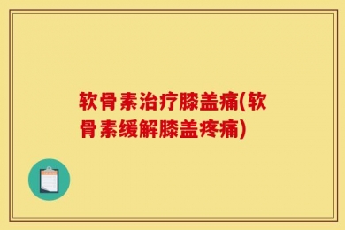软骨素治疗膝盖痛(软骨素缓解膝盖疼痛)