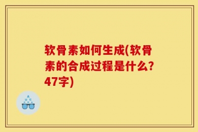 软骨素如何生成(软骨素的合成过程是什么？47字)