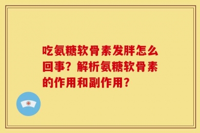 吃氨糖软骨素发胖怎么回事？解析氨糖软骨素的作用和副作用？