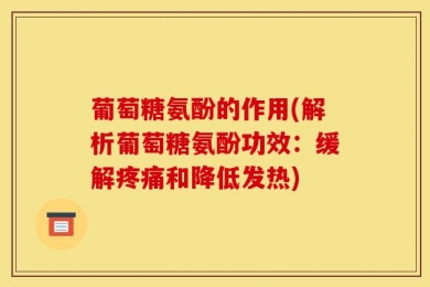 葡萄糖氨酚的作用(解析葡萄糖氨酚功效：缓解疼痛和降低发热)