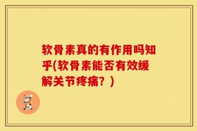 软骨素真的有作用吗知乎(软骨素能否有效缓解关节疼痛？)