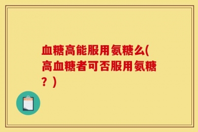 血糖高能服用氨糖么(高血糖者可否服用氨糖？)