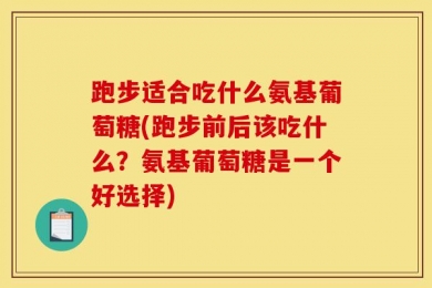 跑步适合吃什么氨基葡萄糖(跑步前后该吃什么？氨基葡萄糖是一个好选择)