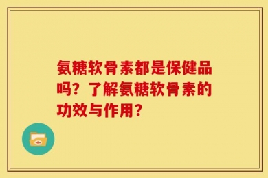 氨糖软骨素都是保健品吗？了解氨糖软骨素的功效与作用？
