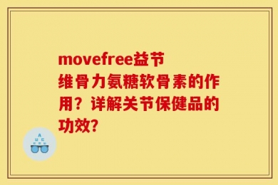 movefree益节维骨力氨糖软骨素的作用？详解关节保健品的功效？