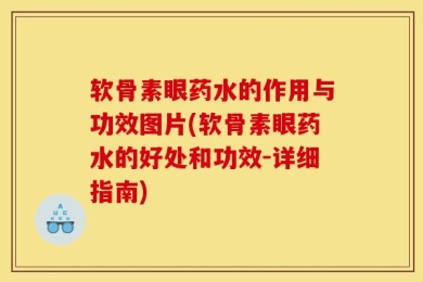 软骨素眼药水的作用与功效图片(软骨素眼药水的好处和功效-详细指南)