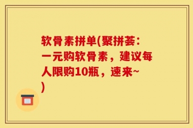 软骨素拼单(聚拼荟：一元购软骨素，建议每人限购10瓶，速来~)