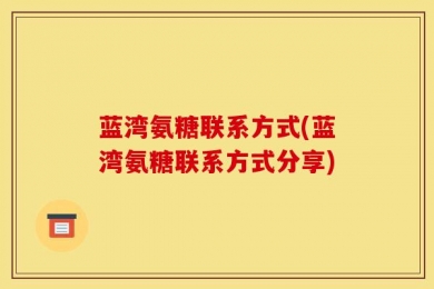蓝湾氨糖联系方式(蓝湾氨糖联系方式分享)