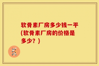 软骨素厂房多少钱一平(软骨素厂房的价格是多少？)