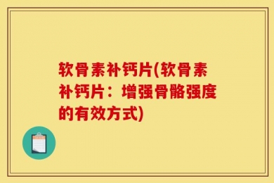 软骨素补钙片(软骨素补钙片：增强骨骼强度的有效方式)
