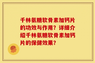 千林氨糖软骨素加钙片的功效与作用？详细介绍千林氨糖软骨素加钙片的保健效果？