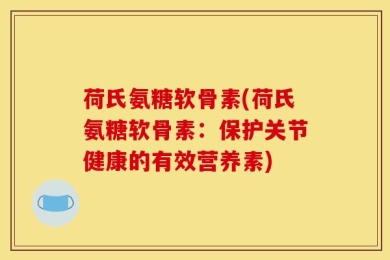 荷氏氨糖软骨素(荷氏氨糖软骨素：保护关节健康的有效营养素)