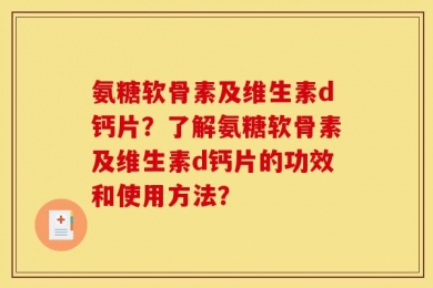 氨糖软骨素及维生素d钙片？了解氨糖软骨素及维生素d钙片的功效和使用方法？