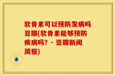 软骨素可以预防发病吗豆瓣(软骨素能够预防疾病吗？- 豆瓣新闻简报)