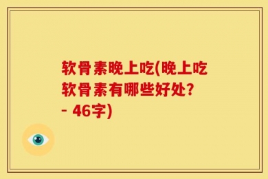 软骨素晚上吃(晚上吃软骨素有哪些好处？ - 46字)