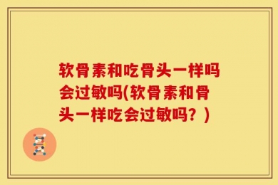 软骨素和吃骨头一样吗会过敏吗(软骨素和骨头一样吃会过敏吗？)