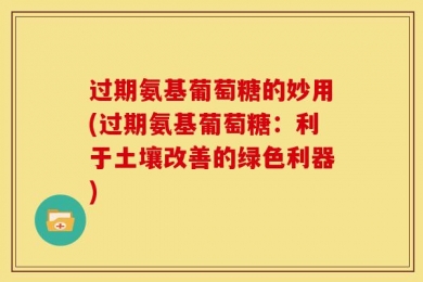 过期氨基葡萄糖的妙用(过期氨基葡萄糖：利于土壤改善的绿色利器)