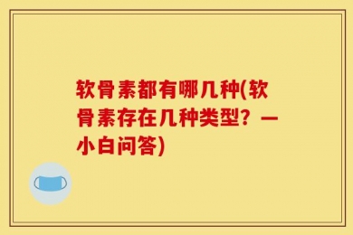 软骨素都有哪几种(软骨素存在几种类型？—小白问答)
