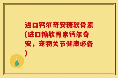 进口钙尔奇安糖软骨素(进口糖软骨素钙尔奇安，宠物关节健康必备)