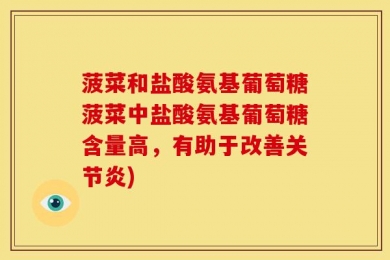 菠菜和盐酸氨基葡萄糖菠菜中盐酸氨基葡萄糖含量高，有助于改善关节炎)