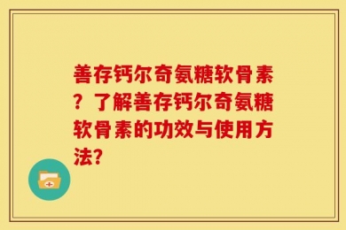 善存钙尔奇氨糖软骨素？了解善存钙尔奇氨糖软骨素的功效与使用方法？