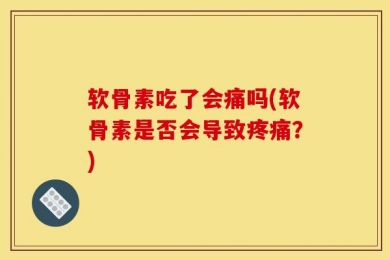 软骨素吃了会痛吗(软骨素是否会导致疼痛？)