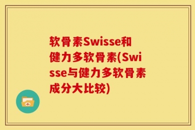 软骨素Swisse和健力多软骨素(Swisse与健力多软骨素成分大比较)