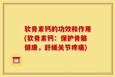 软骨素钙的功效和作用(软骨素钙：保护骨骼健康，舒缓关节疼痛)