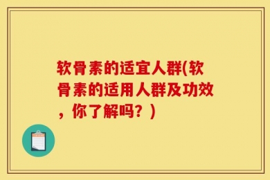 软骨素的适宜人群(软骨素的适用人群及功效，你了解吗？)